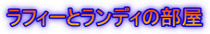 ラフィーとランディの部屋