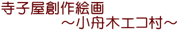 寺子屋創作絵画 　　　　～小舟木エコ村～